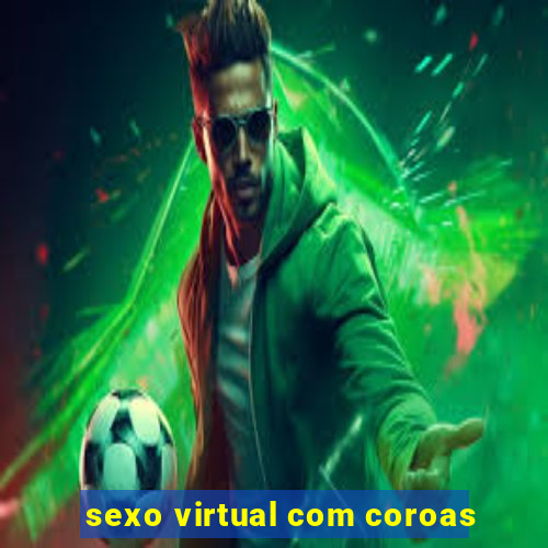 sexo virtual com coroas